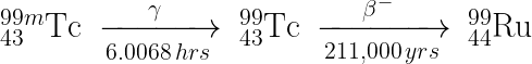 \inline \huge _{43}^{99m}\textrm{Tc}\: \xrightarrow[6.0068\, hrs]{\gamma\, \, }\: _{43}^{99}\textrm{Tc}\: \xrightarrow[211,000\, yrs]{\beta^{-}\, \, }\: _{44}^{99}\textrm{Ru}\: